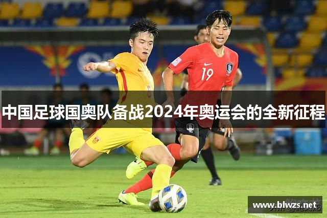 中国足球国奥队备战2024年奥运会的全新征程