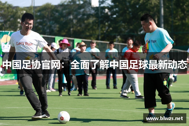 中国足协官网：全面了解中国足球最新动态